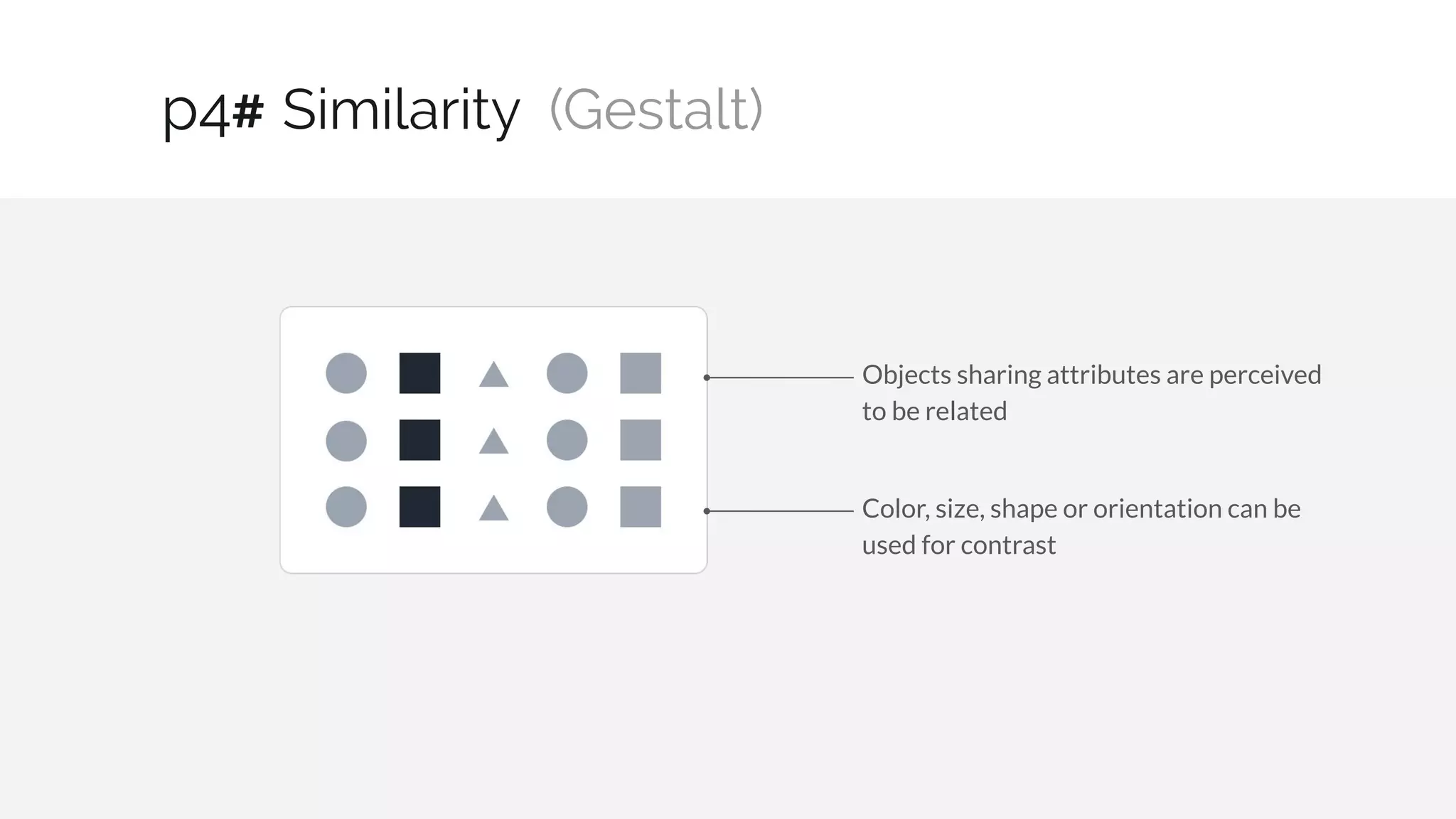 Objects sharing attributes are perceived
to be related
Similarity (Gestalt)
16 / 30
p4#
Color, size, shape or orientation can be
used for contrast
 