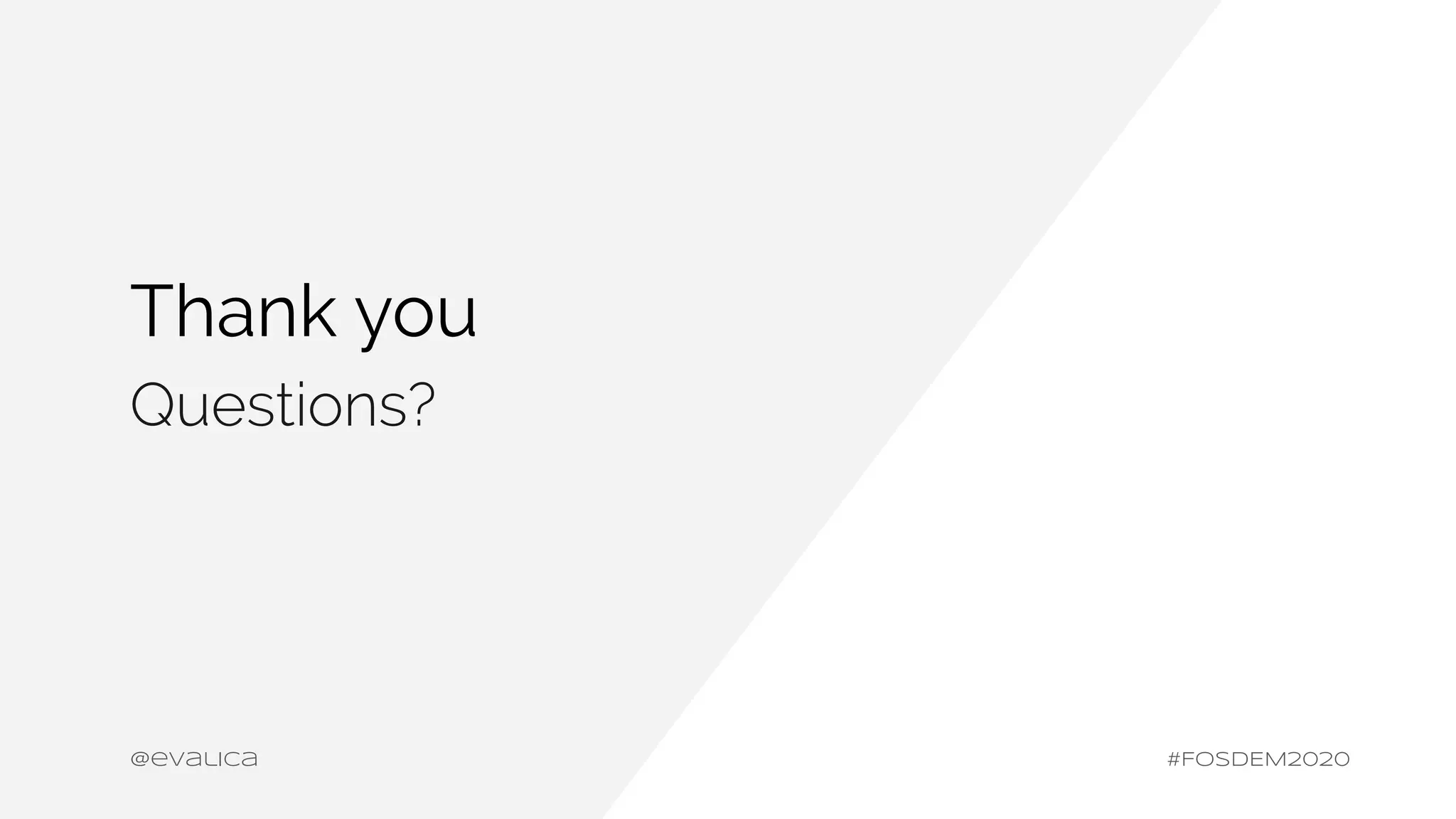 Thank you
@evalica
Questions?
#FOSDEM2020
 