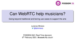 Can WebRTC help musicians?
Going beyond traditional and boring use cases to support the arts
Lorenzo Miniero
@elminiero
FOSDEM 2021 Real Time devroom
6th February 2021, Brussels My couch
 