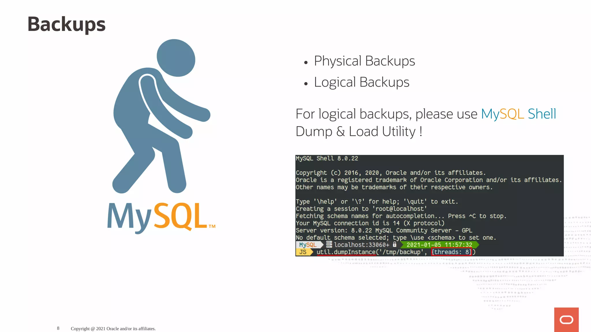 Physical Backups Logical Backups For logical backups, please use MySQL Shell Dump & Load Utility ! Backups Copyright @ 2021 Oracle and/or its affiliates. 8 