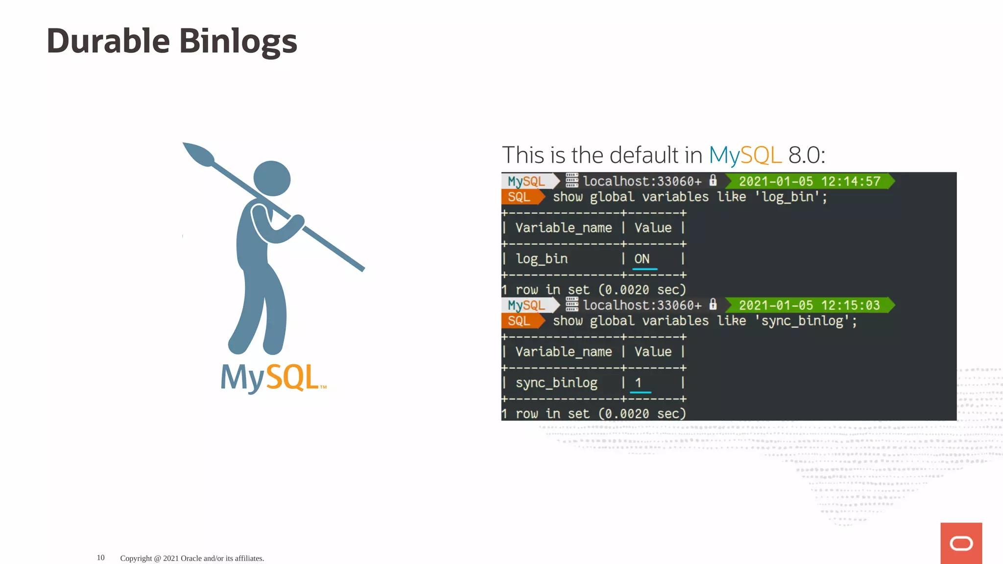 This is the default in MySQL 8.0: Durable Binlogs   Copyright @ 2021 Oracle and/or its affiliates. 10 