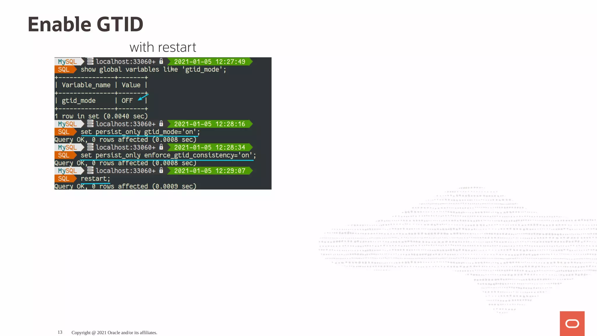 with restart Enable GTID Copyright @ 2021 Oracle and/or its affiliates. 13 