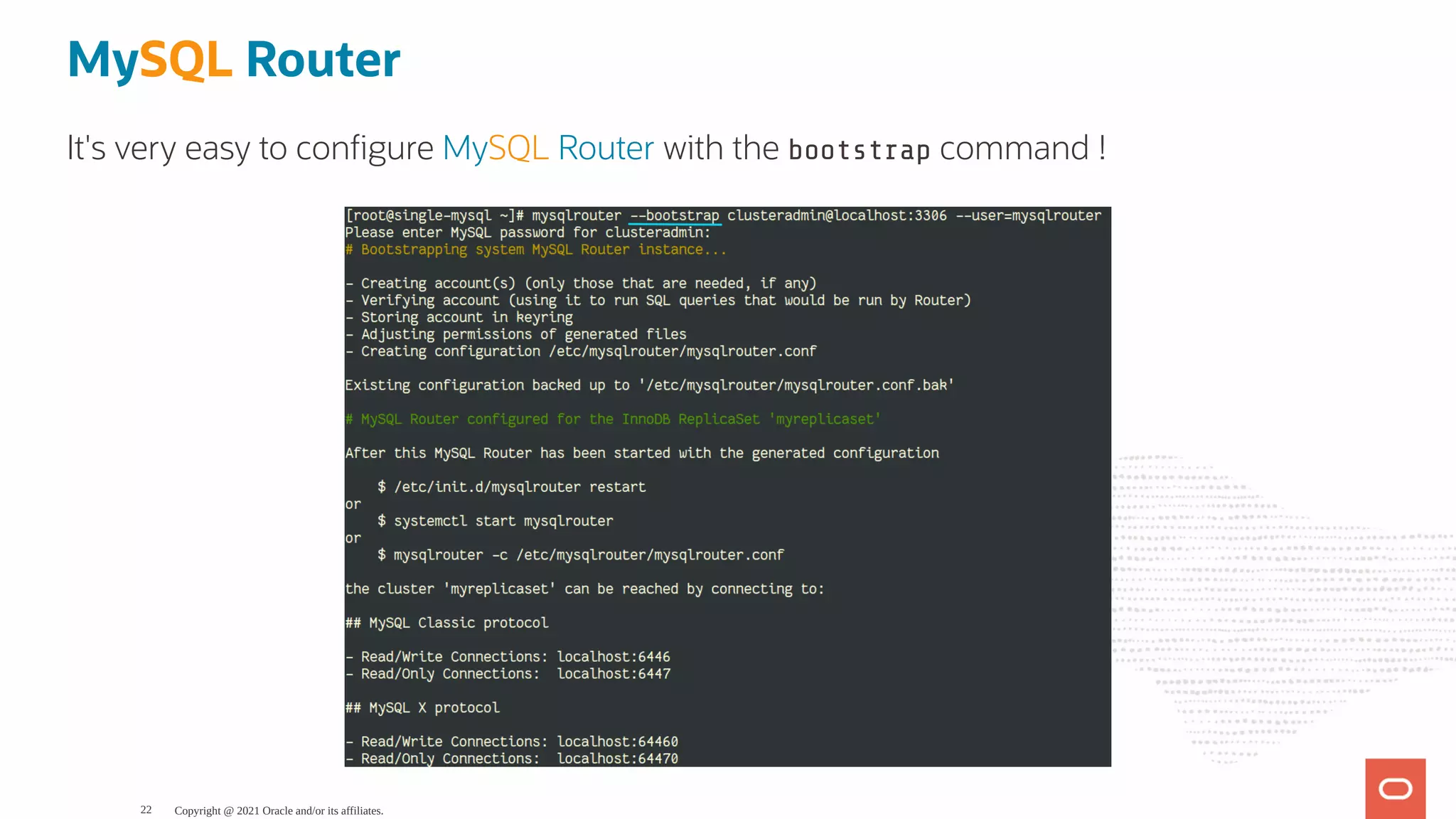MySQL Router It's very easy to con gure MySQL Router with the bootstrap command ! Copyright @ 2021 Oracle and/or its affiliates. 22 