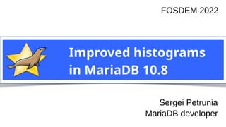 Sergei Petrunia
MariaDB devroom
FOSDEM 2021
Improved histograms
in MariaDB 10.8
FOSDEM 2022
Sergei Petrunia
MariaDB developer
 