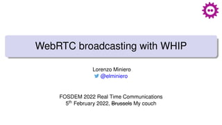 WebRTC broadcasting with WHIP
Lorenzo Miniero
@elminiero
FOSDEM 2022 Real Time Communications
5th February 2022, Brussels My couch
 