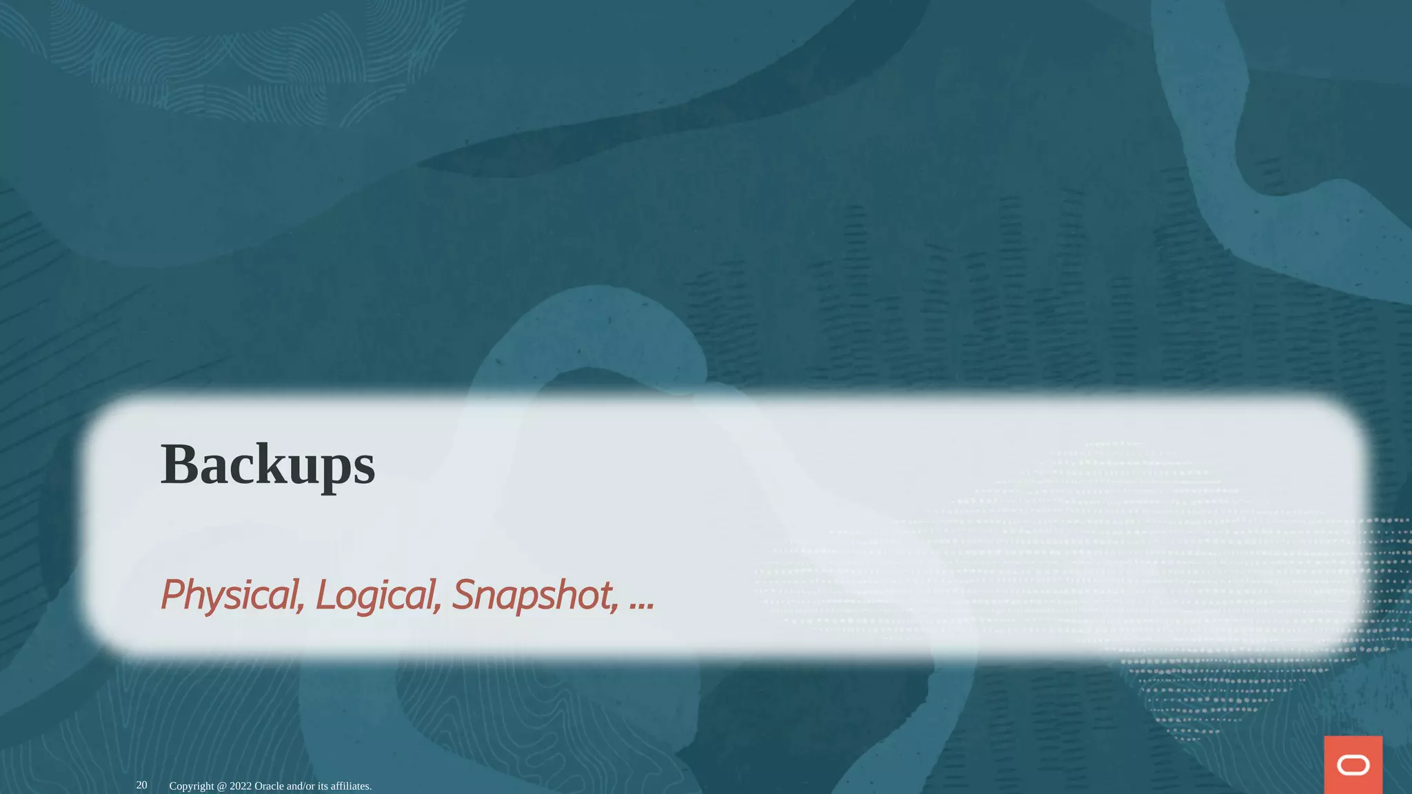 Copyright @ 2022 Oracle and/or its affiliates.
Backups
Physical, Logical, Snapshot, ...
20
 