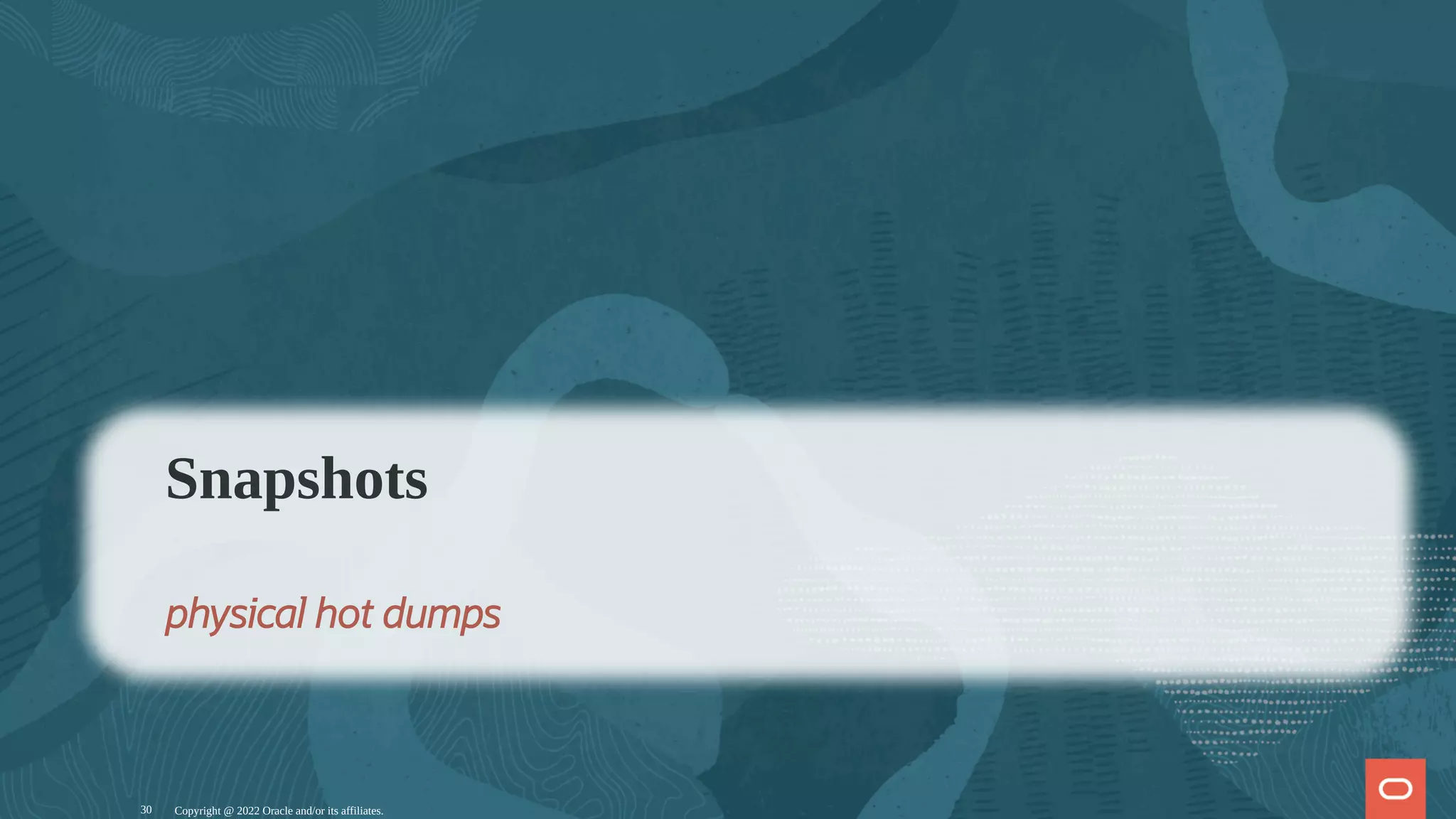 Copyright @ 2022 Oracle and/or its affiliates.
Snapshots
physical hot dumps
30
 