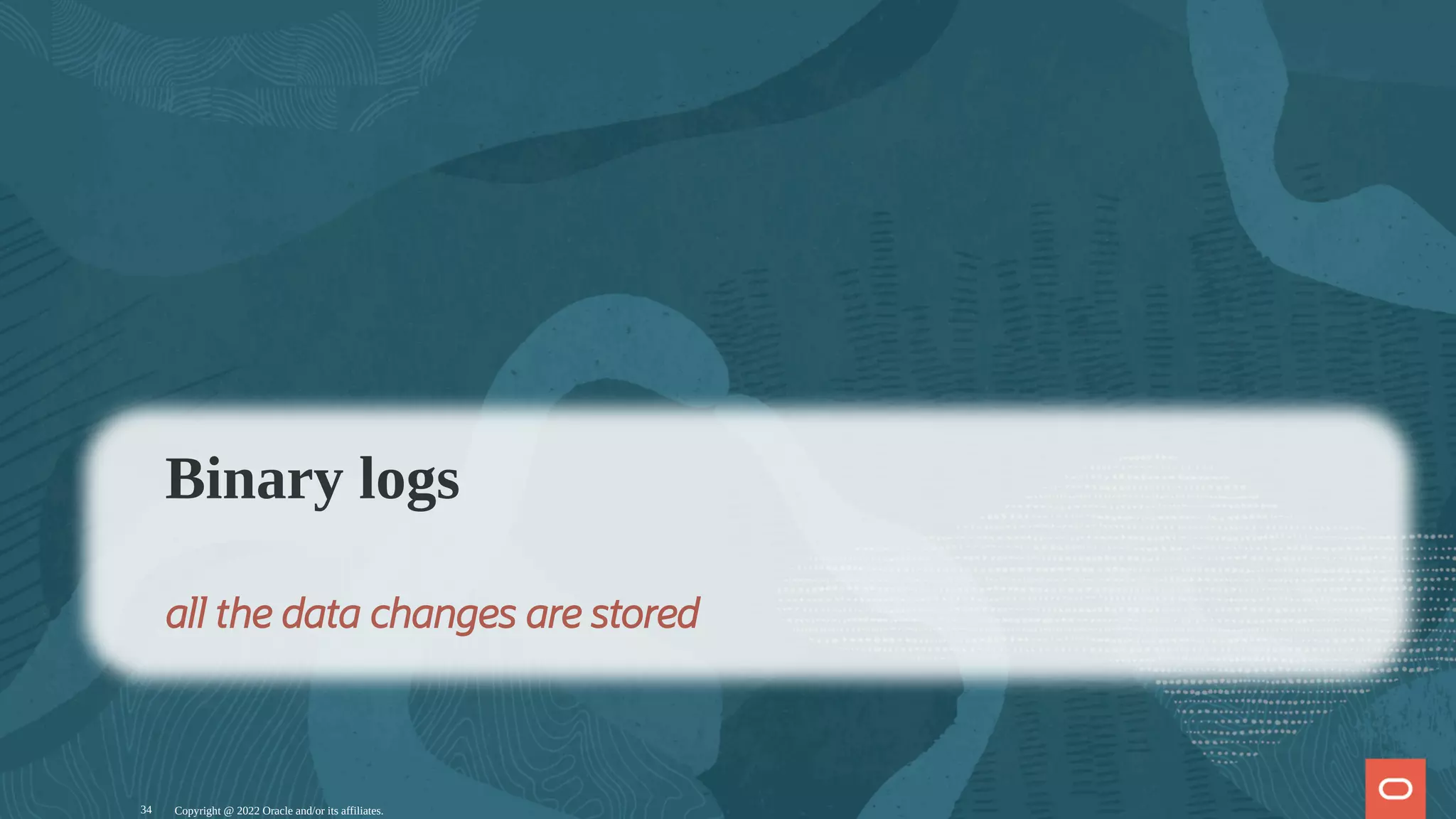 Copyright @ 2022 Oracle and/or its affiliates.
Binary logs
all the data changes are stored
34
 