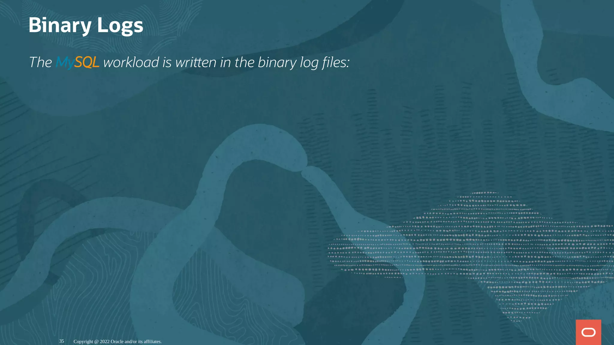 Binary Logs
The MySQL workload is wri en in the binary log les:
Copyright @ 2022 Oracle and/or its affiliates.
35
 