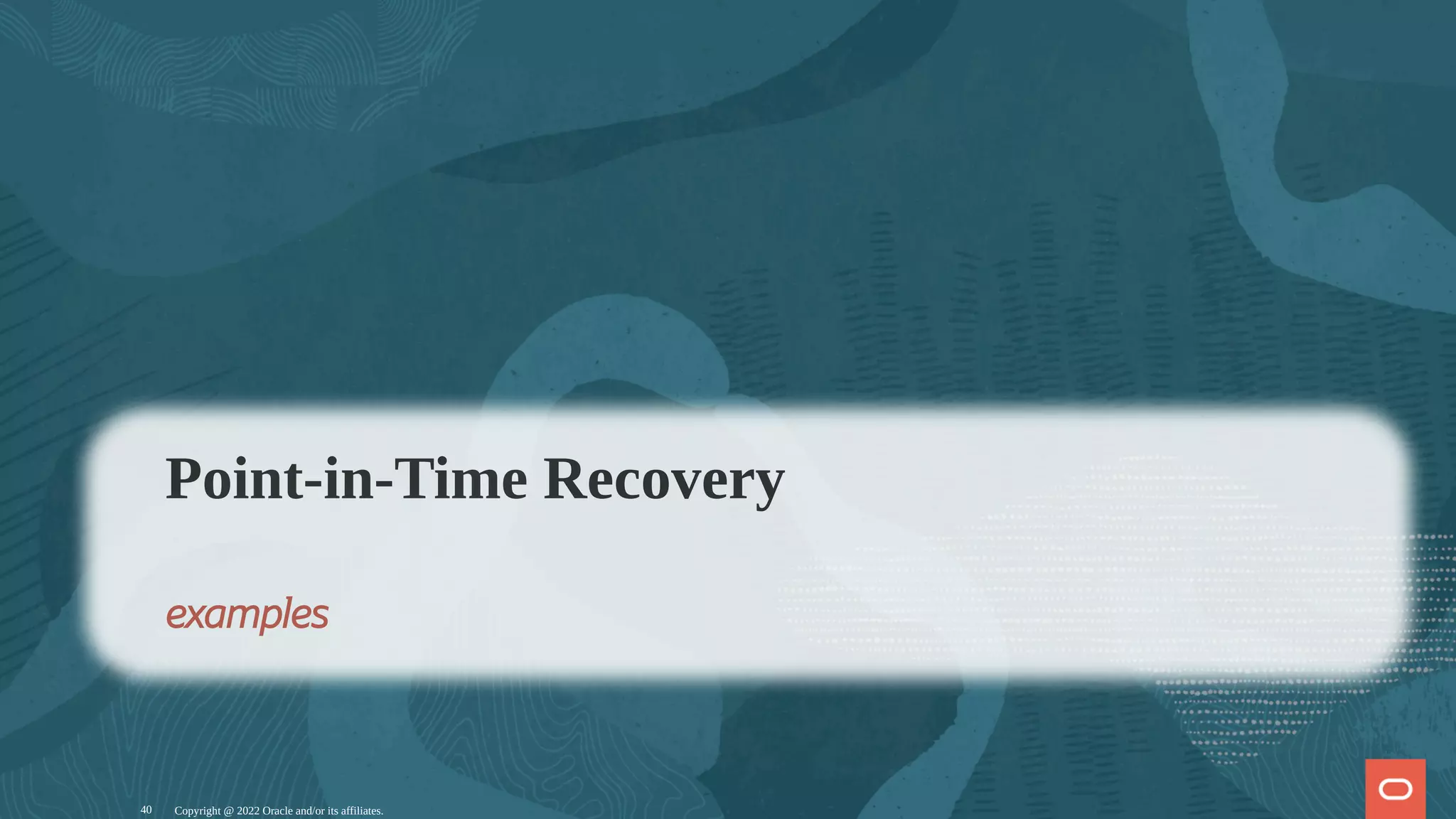 Copyright @ 2022 Oracle and/or its affiliates.
Point-in-Time Recovery
examples
40
 