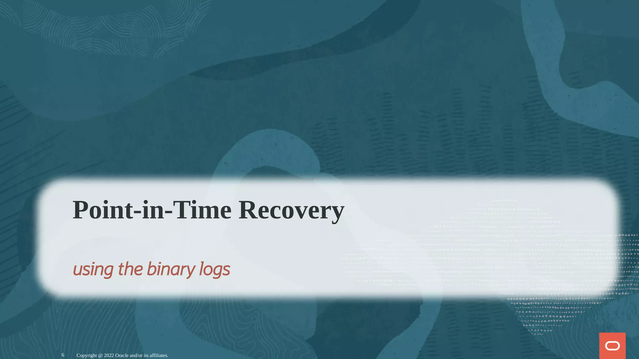 Copyright @ 2022 Oracle and/or its affiliates.
Point-in-Time Recovery
using the binary logs
6
 