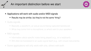 An important distinction before we start
• Applications will work with audio and/or MIDI signals
• Results may be similar,...