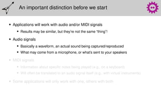 An important distinction before we start
• Applications will work with audio and/or MIDI signals
• Results may be similar,...