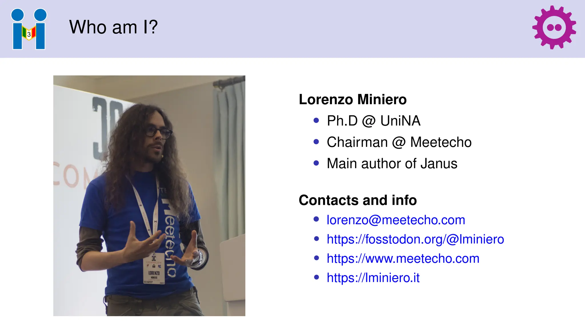 Who am I?
Lorenzo Miniero
• Ph.D @ UniNA
• Chairman @ Meetecho
• Main author of Janus
Contacts and info
• lorenzo@meetecho.com
• https://fosstodon.org/@lminiero
• https://www.meetecho.com
• https://lminiero.it
 