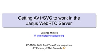 Getting AV1/SVC to work in the
Janus WebRTC Server
Lorenzo Miniero
@lminiero@fosstodon.org
FOSDEM 2024 Real Time Communications
3rd February 2024, Brussels
 