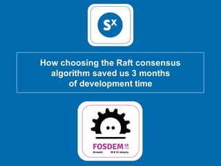 How choosing the Raft consensus
algorithm saved us 3 months
of development time
 