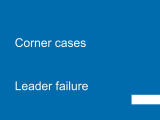 Corner cases
Leader failure
 