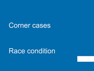 Corner cases
Race condition
 