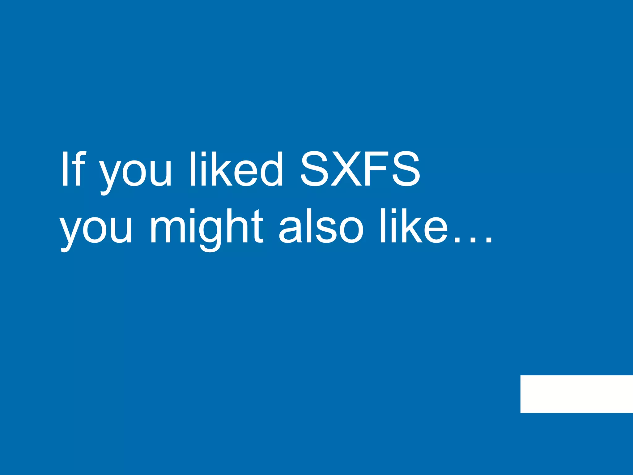 If you liked SXFS
you might also like…
 