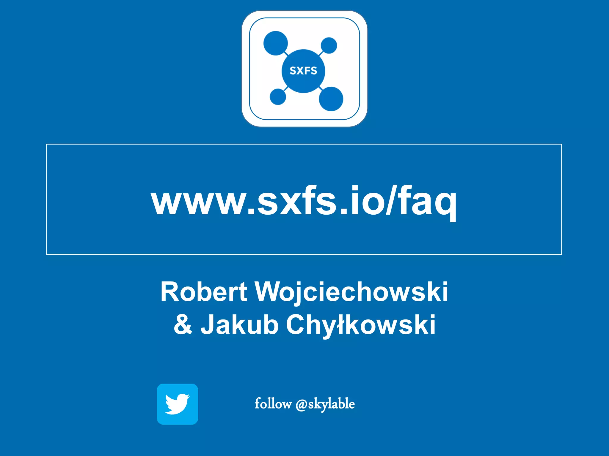 Robert Wojciechowski
& Jakub Chyłkowski
follow @skylable
www.sxfs.io/faq
 