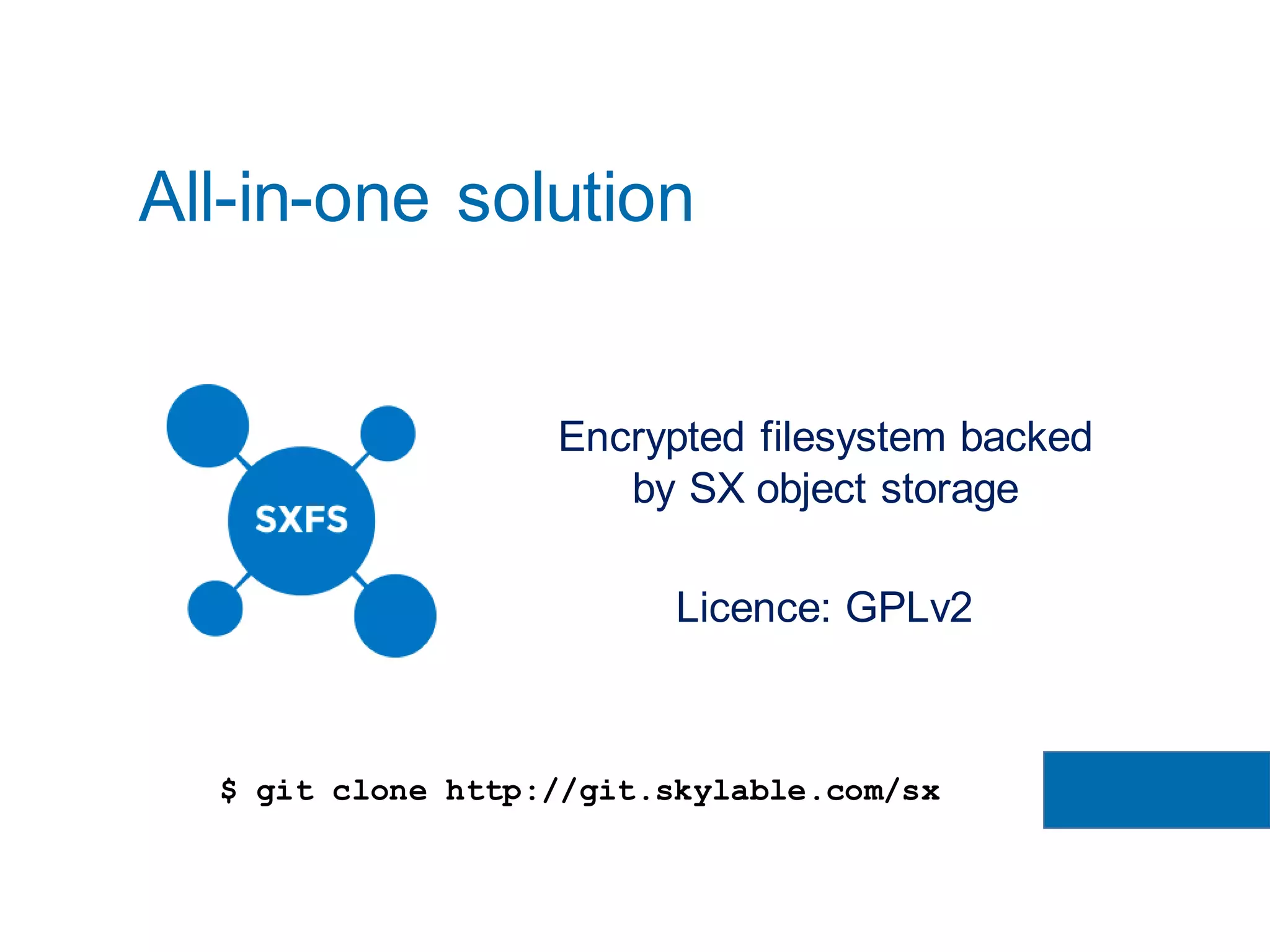 All-in-one solution
Encrypted filesystem backed
by SX object storage
Licence: GPLv2
$ git clone http://git.skylable.com/sx
 