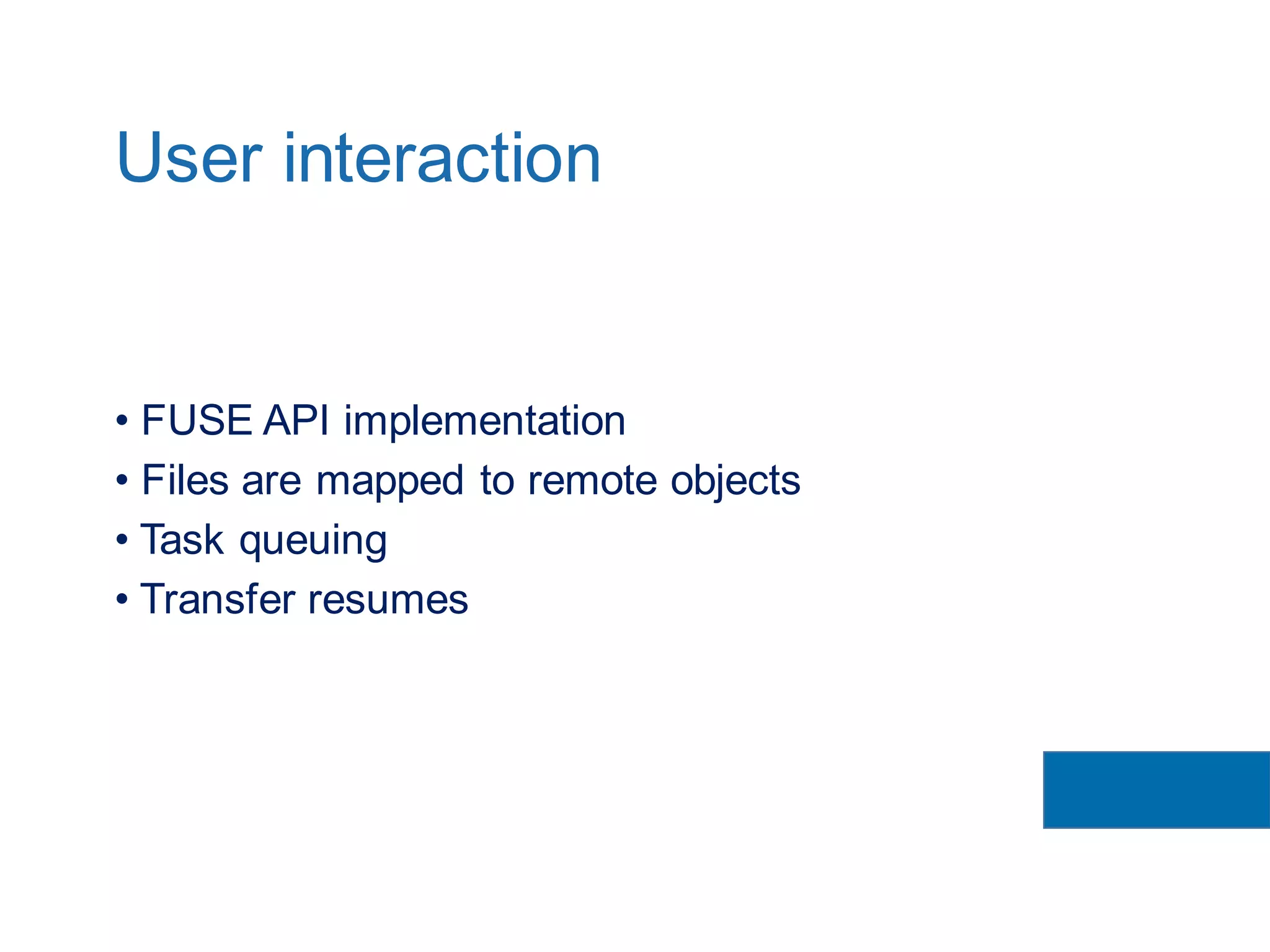 • FUSE API implementation
• Files are mapped to remote objects
• Task queuing
• Transfer resumes
User interaction
 