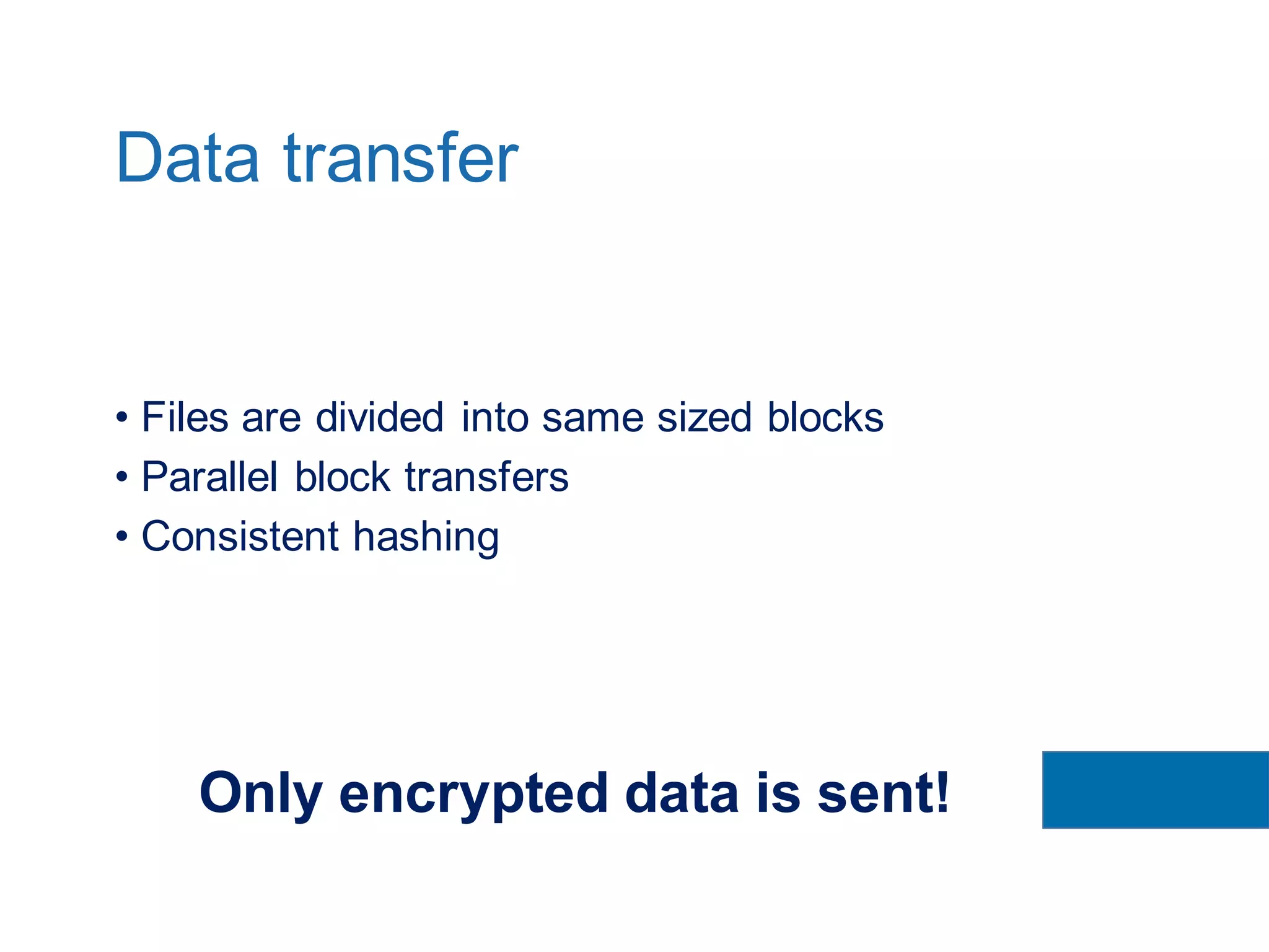 • Files are divided into same sized blocks
• Parallel block transfers
• Consistent hashing
Data transfer
Only encrypted data is sent!
 
