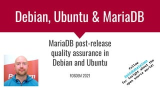 Debian, Ubuntu & MariaDB
MariaDB post-release
quality assurance in
Debian and Ubuntu
Follow
@ottokekalainen
for
insight
about
the
open
source
world!
FOSDEM 2021
 