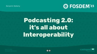 Feb. 5 2023
ᵗʰ
#FOSDEM #Podcasts
Podcasting 2.0:
it's all about
Interoperability
Benjamin Bellamy
 