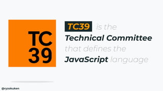 TC39 is the
Technical Committee
that deﬁnes the
JavaScript language
@ryzokuken
 