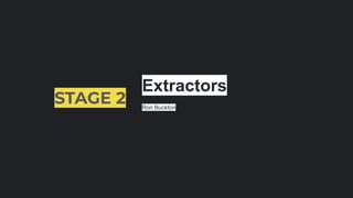 STAGE 2
Extractors
Ron Buckton
 