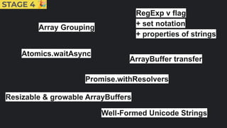 Array Grouping
Atomics.waitAsync
Promise.withResolvers
Well-Formed Unicode Strings
RegExp v flag
+ set notation
+ properties of strings
Resizable & growable ArrayBuffers
STAGE 4 🎉
ArrayBuffer transfer
 