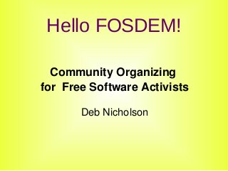 Hello FOSDEM!

      Community Organizing 
    for  Free Software Activists

           Deb Nicholson



                  
 