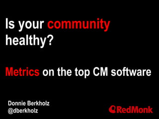 Is your community
healthy?
Metrics on the top CM software
Donnie Berkholz
@dberkholz
 