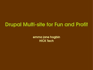 Drupal Multi-site for Fun and Profit emma jane hogbin HICK Tech 