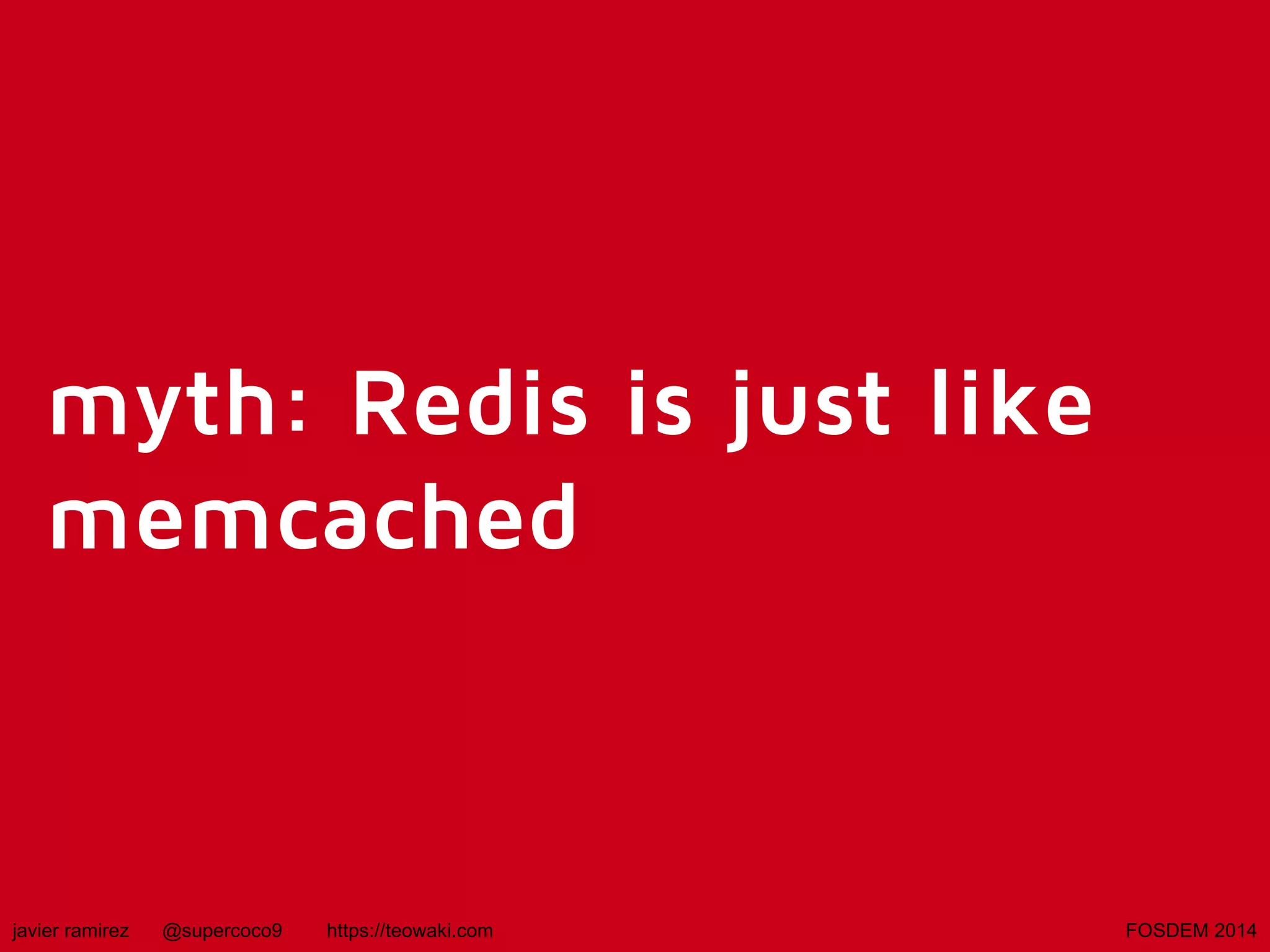 myth: Redis is just like
memcached

javier ramirez

@supercoco9

https://teowaki.com

FOSDEM 2014

 