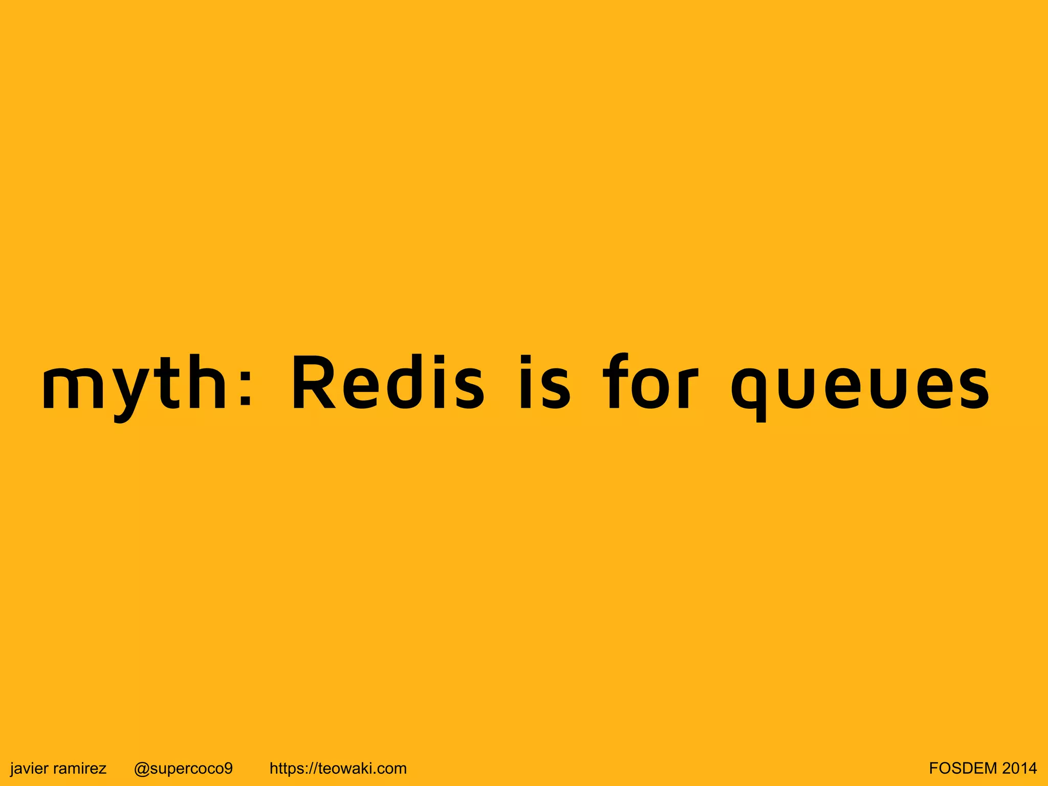 myth: Redis is for queues

javier ramirez

@supercoco9

https://teowaki.com

FOSDEM 2014

 