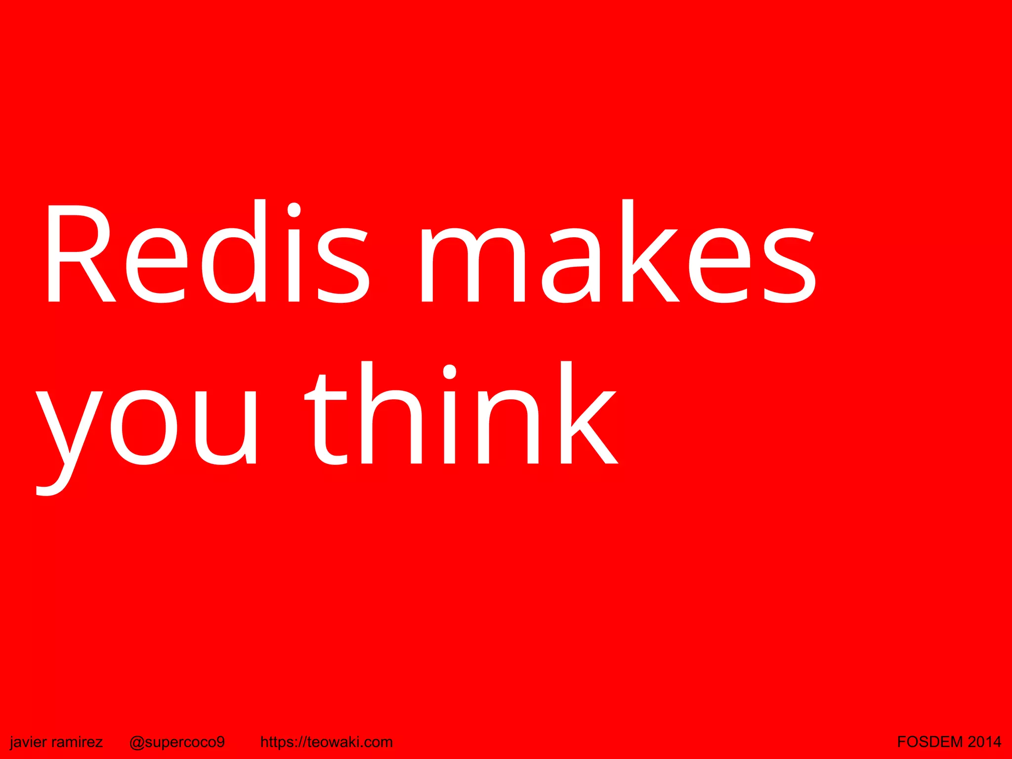 Redis makes
you think
javier ramirez

@supercoco9

https://teowaki.com

FOSDEM 2014

 
