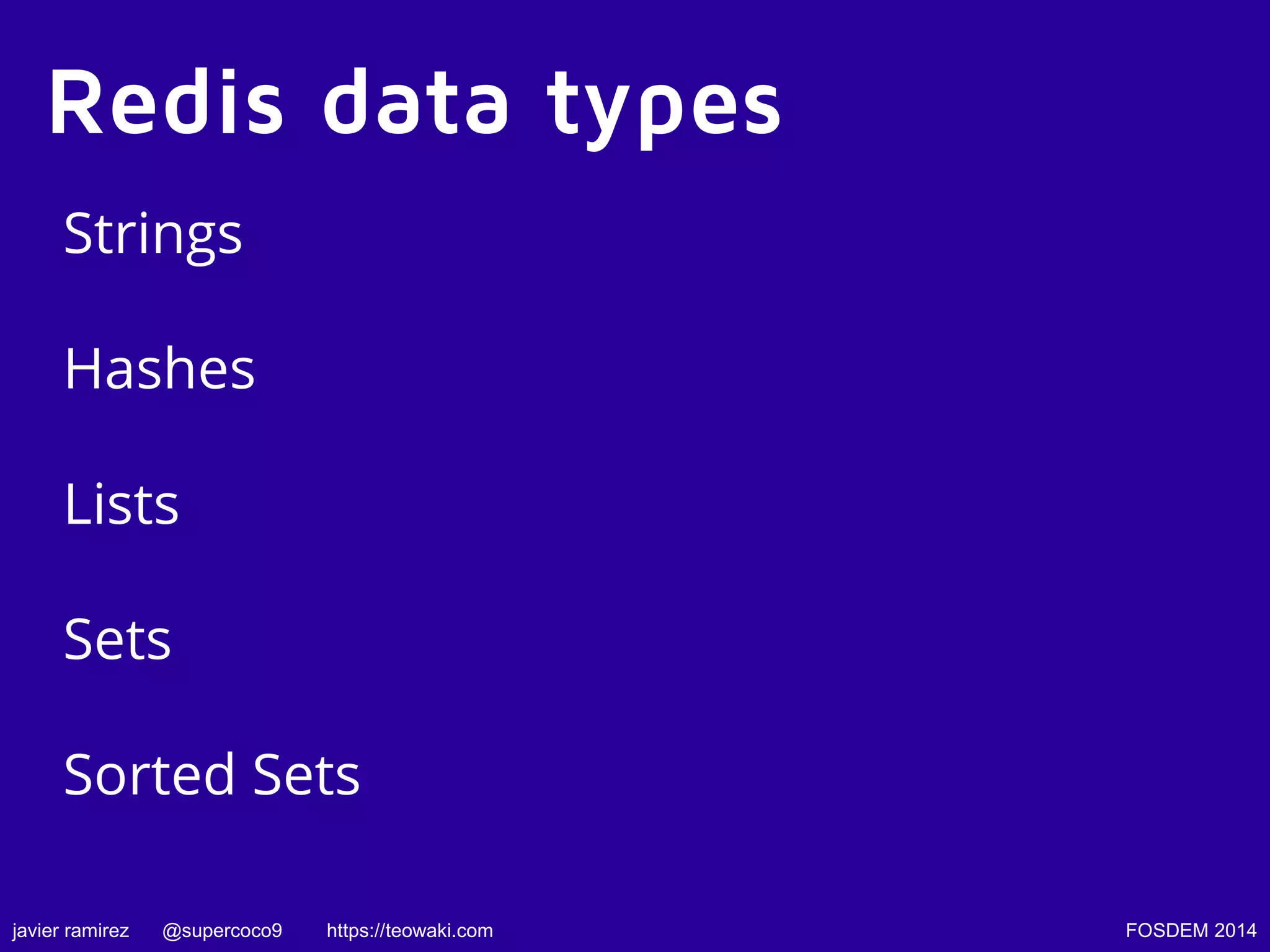 Redis data types
Strings
Hashes
Lists
Sets
Sorted Sets
javier ramirez

@supercoco9

https://teowaki.com

FOSDEM 2014

 