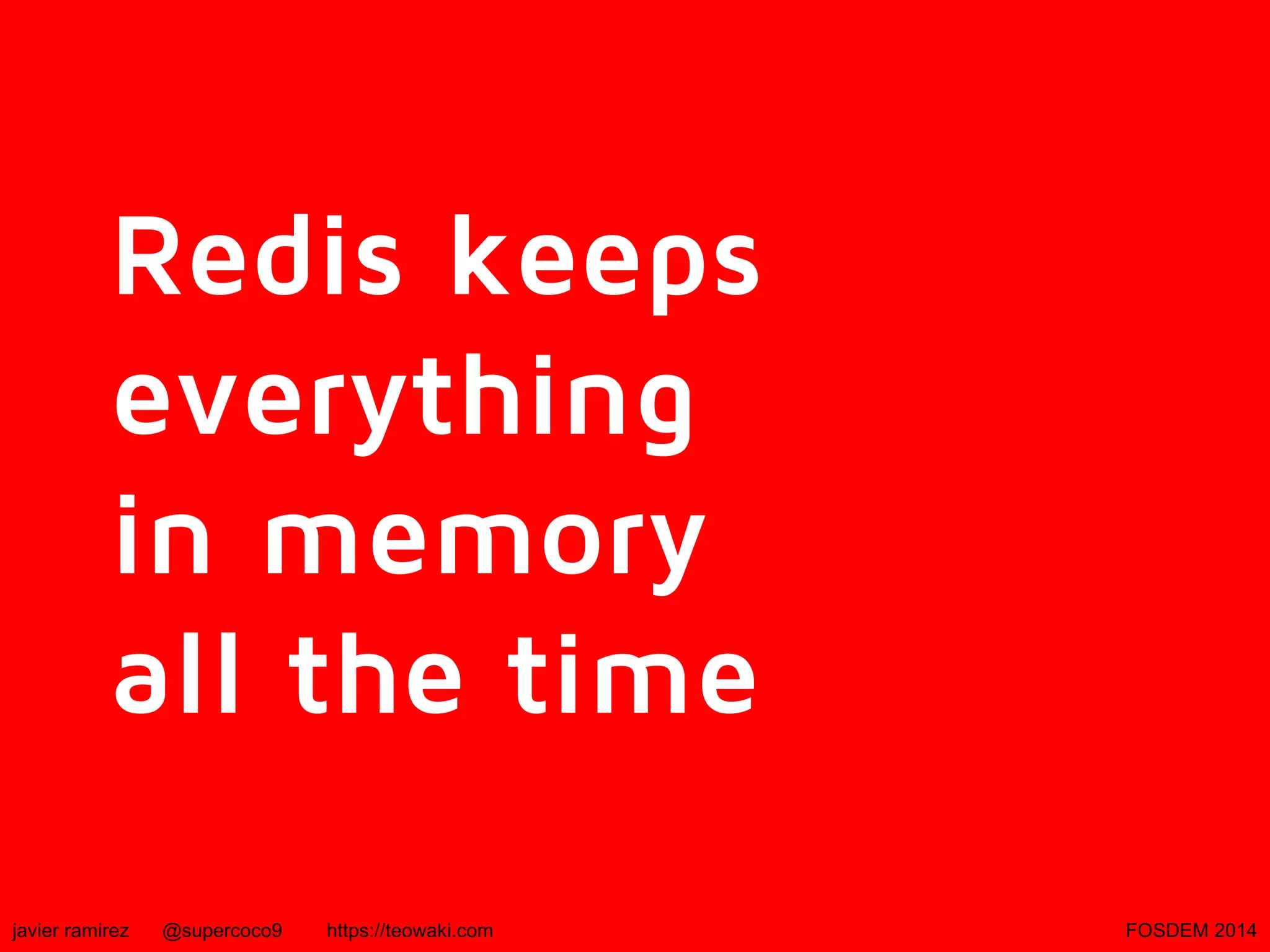 Redis keeps
everything
in memory
all the time
javier ramirez

@supercoco9

https://teowaki.com

FOSDEM 2014

 