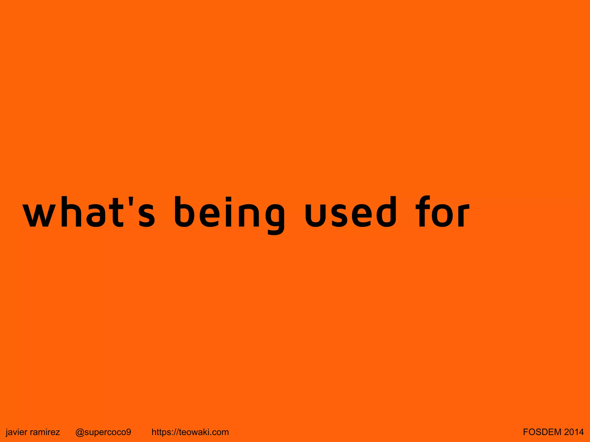 what's being used for

javier ramirez

@supercoco9

https://teowaki.com

FOSDEM 2014

 