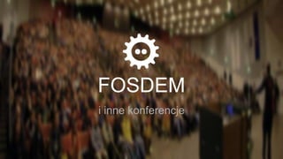 FOSDEM
i inne konferencje
 