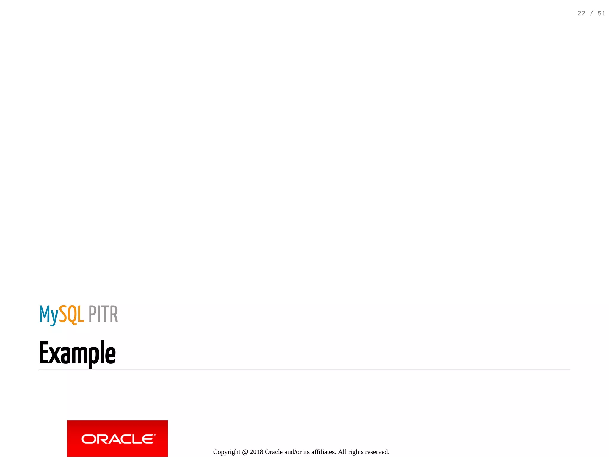 MySQL PITR
Example
Copyright @ 2018 Oracle and/or its affiliates. All rights reserved.
22 / 51
 