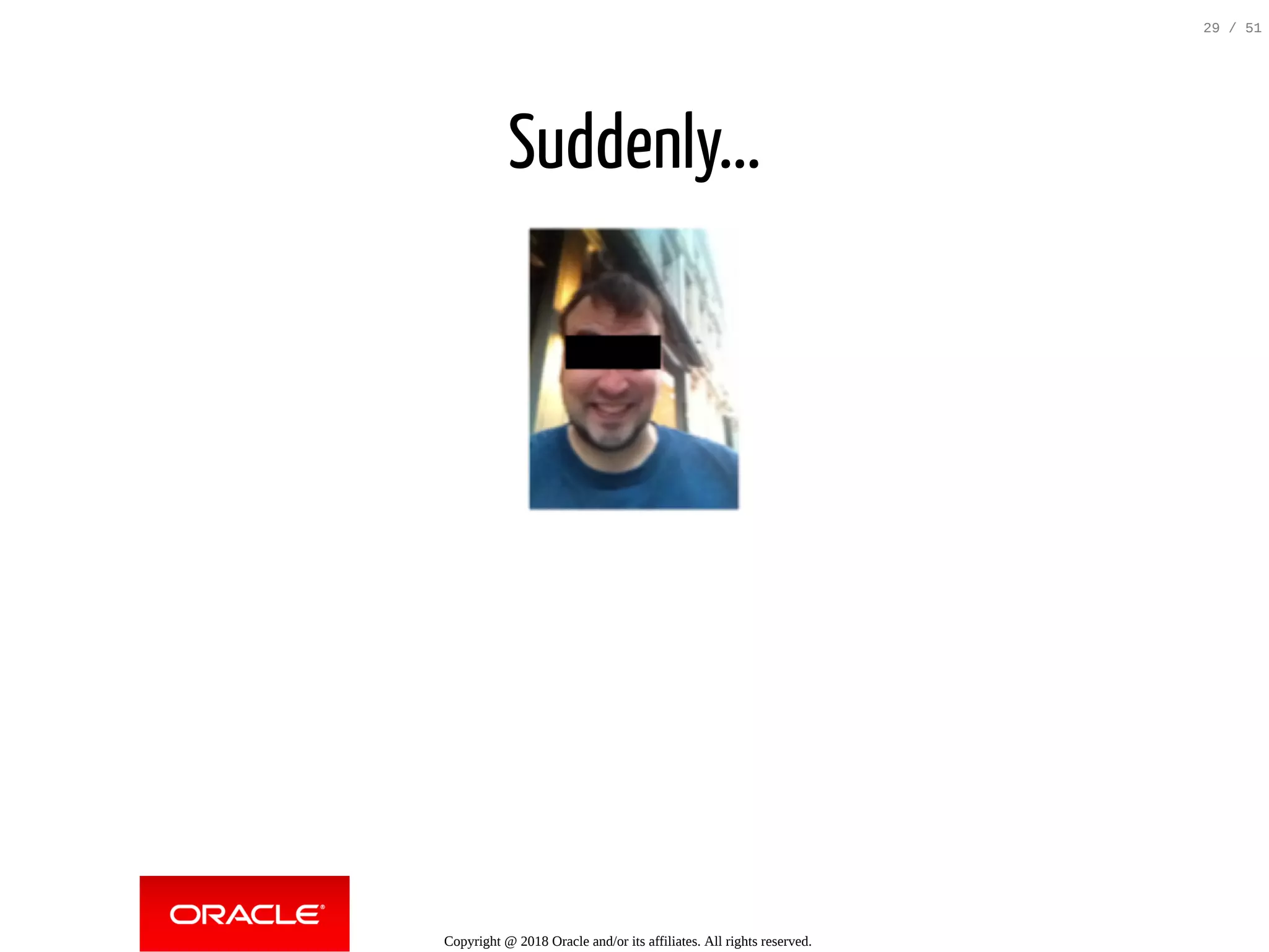 Suddenly...
Copyright @ 2018 Oracle and/or its affiliates. All rights reserved.
29 / 51
 