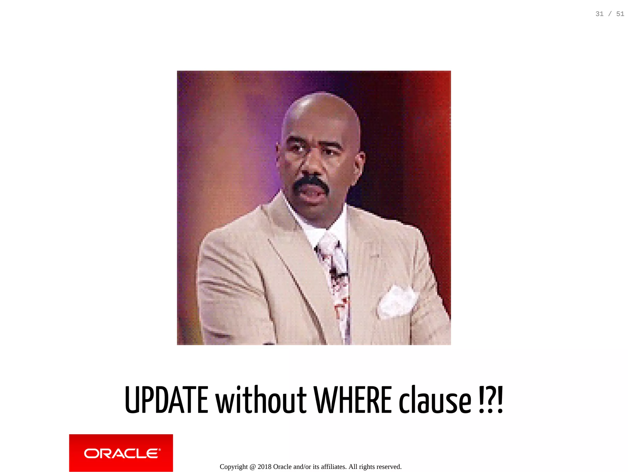UPDATE without WHERE clause !?!
Copyright @ 2018 Oracle and/or its affiliates. All rights reserved.
31 / 51
 