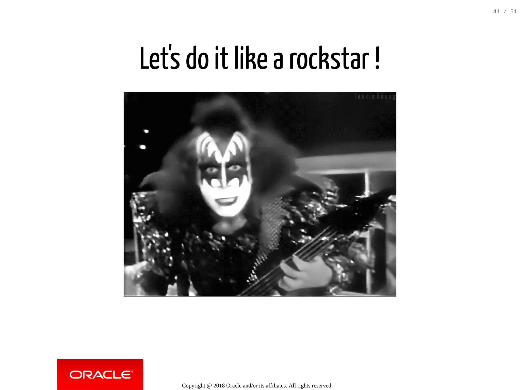 Let's do it like a rockstar !
Copyright @ 2018 Oracle and/or its affiliates. All rights reserved.
41 / 51
 