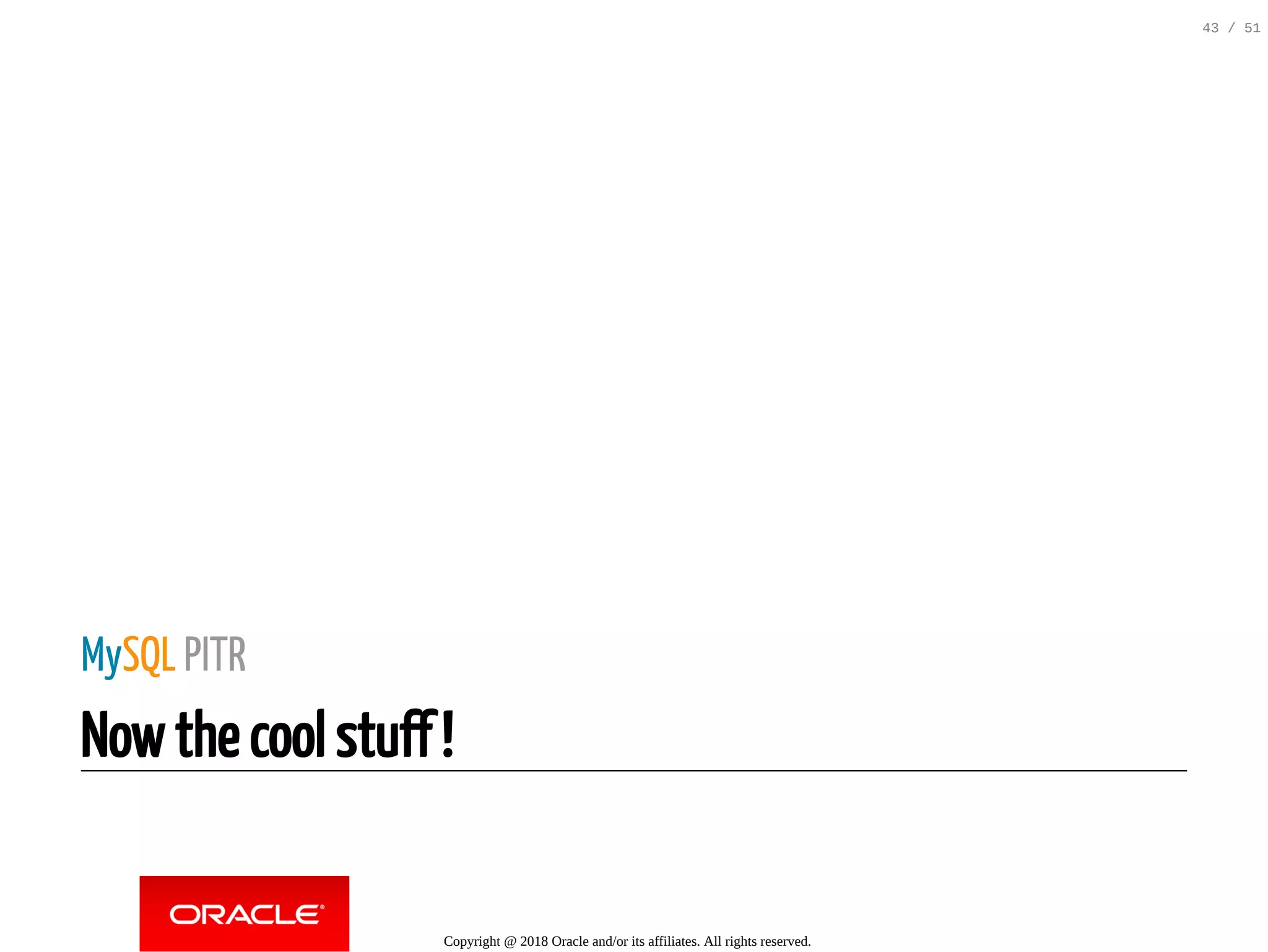 MySQL PITR
Now the cool stuff !
Copyright @ 2018 Oracle and/or its affiliates. All rights reserved.
43 / 51
 