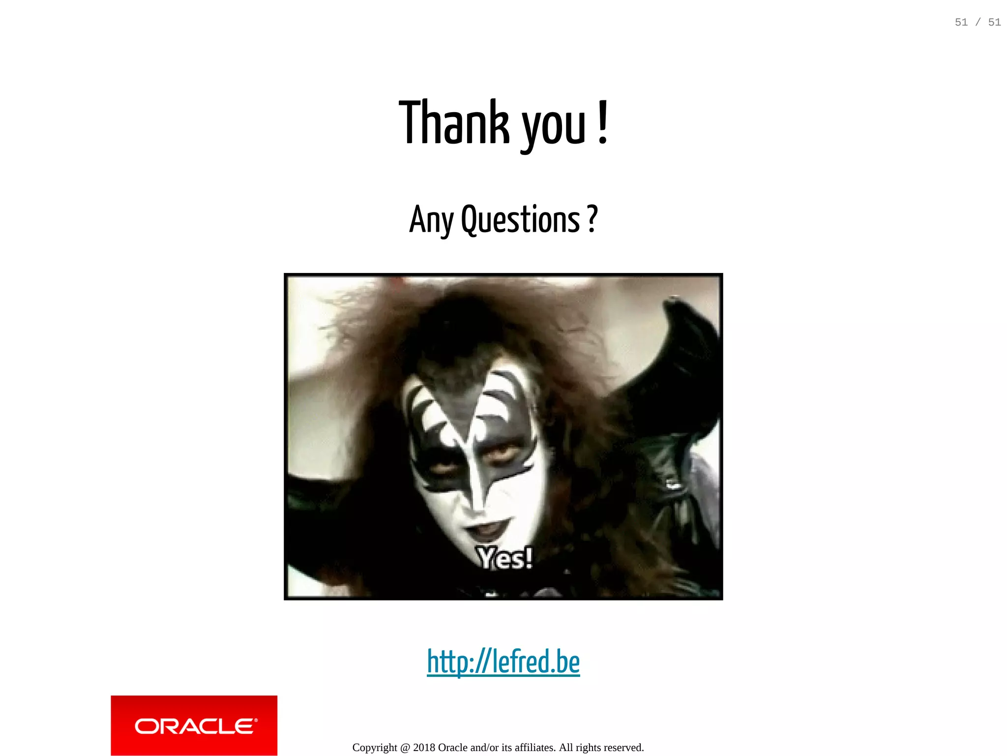 Thank you !
Any Questions ?
http://lefred.be
Copyright @ 2018 Oracle and/or its affiliates. All rights reserved.
51 / 51
 