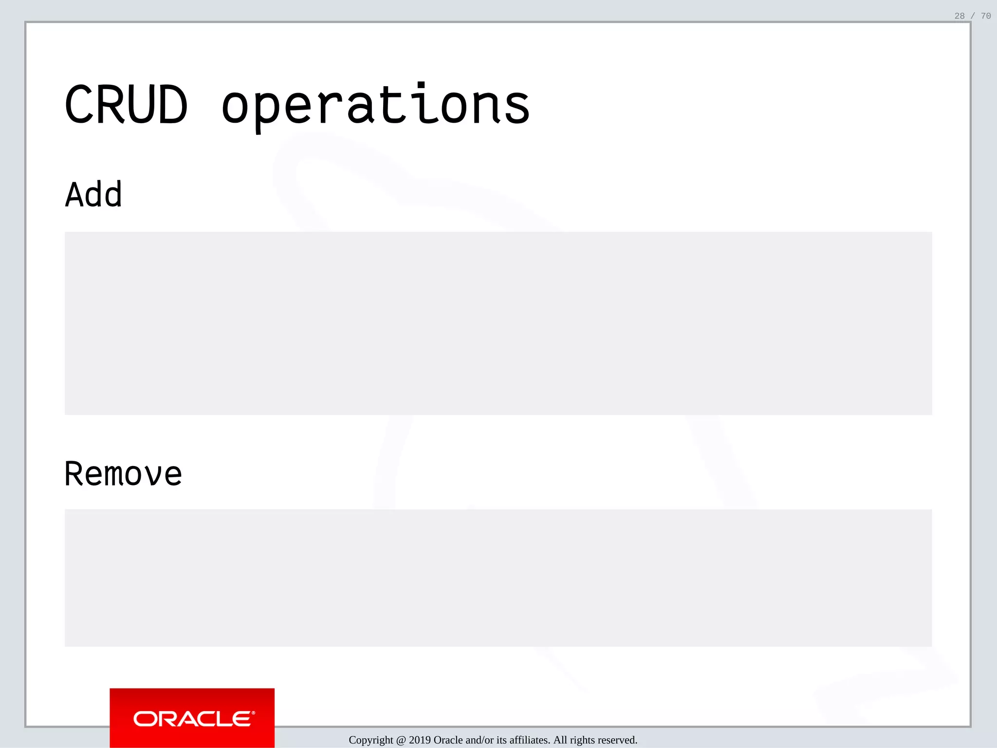 2/6/2019 FOSDEM MySQL, MariaDB & Friends Devroom: MySQL 8.0 Document Store - How to Mix NoSQL & SQL in MySQL 8.0 ﬁle:///home/fred/ownCloud/Presentations/ORACLE/FOSDEM2019/MySQL%208.0%20Document%20Store/pres.html#1 28/70 CRUD operations Add Remove Copyright @ 2019 Oracle and/or its affiliates. All rights reserved. 28 / 70 