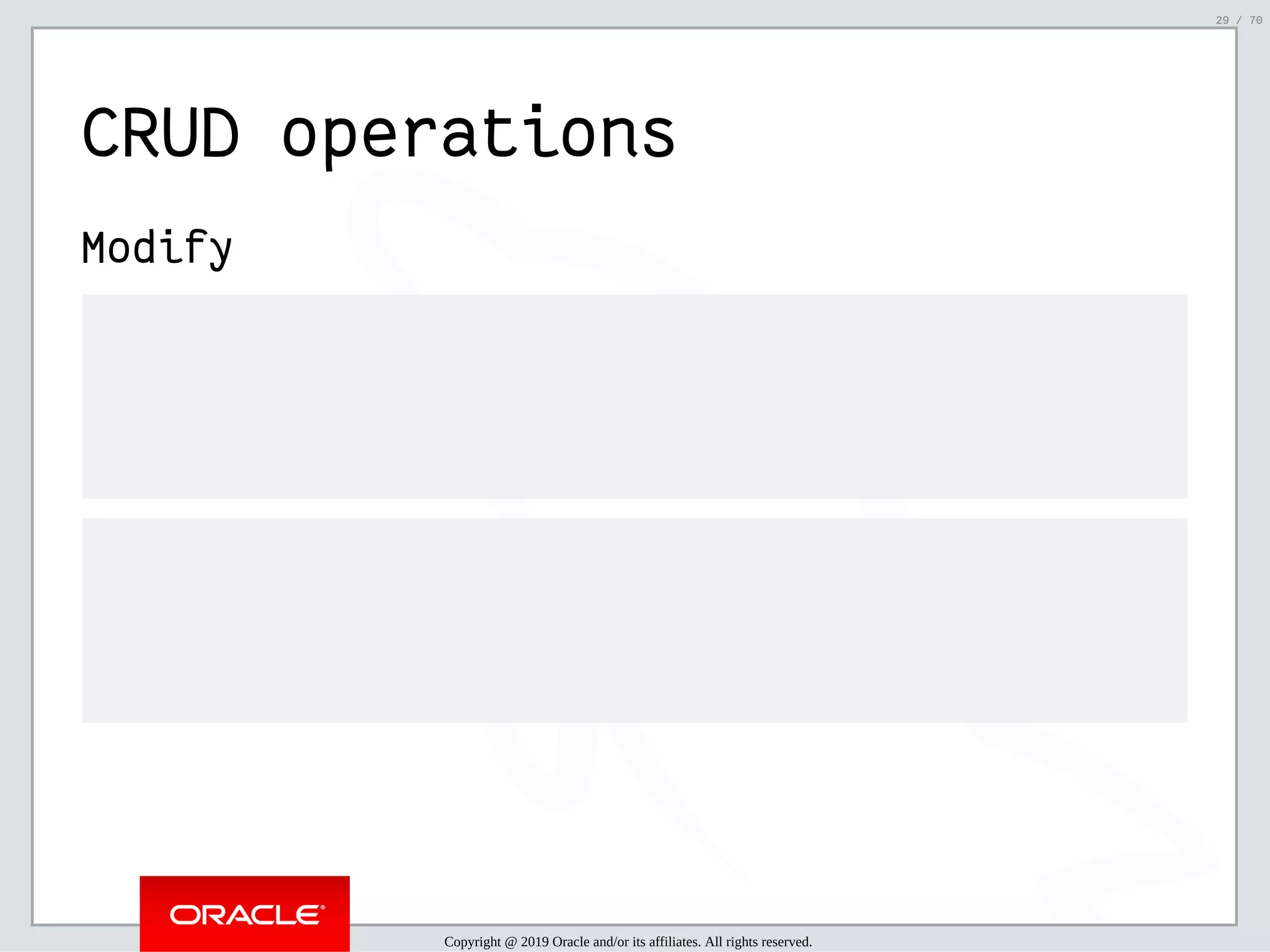 2/6/2019 FOSDEM MySQL, MariaDB & Friends Devroom: MySQL 8.0 Document Store - How to Mix NoSQL & SQL in MySQL 8.0 ﬁle:///home/fred/ownCloud/Presentations/ORACLE/FOSDEM2019/MySQL%208.0%20Document%20Store/pres.html#1 29/70 CRUD operations Modify Copyright @ 2019 Oracle and/or its affiliates. All rights reserved. 29 / 70 